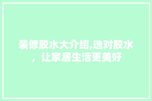 装修胶水大介绍,选对胶水，让家居生活更美好 装修胶水大介绍,选对胶水，让家居生活更美好 MI家装修经验