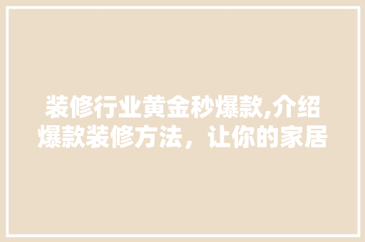 装修行业黄金秒爆款,介绍爆款装修方法，让你的家居焕然一新！ 装修行业黄金秒爆款,介绍爆款装修方法，让你的家居焕然一新！ MI家设计百科