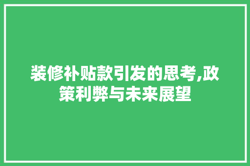 装修补贴款引发的思考,政策利弊与未来展望(装修补贴费)