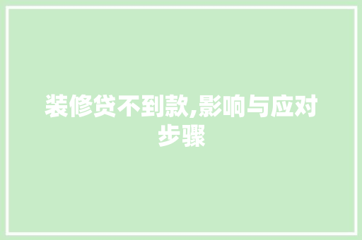 装修贷不到款,影响与应对步骤 装修贷不到款,影响与应对步骤 MI家装修经验