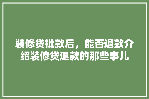 装修贷批款后，能否退款介绍装修贷退款的那些事儿 装修贷批款后，能否退款介绍装修贷退款的那些事儿 MI家装修攻略