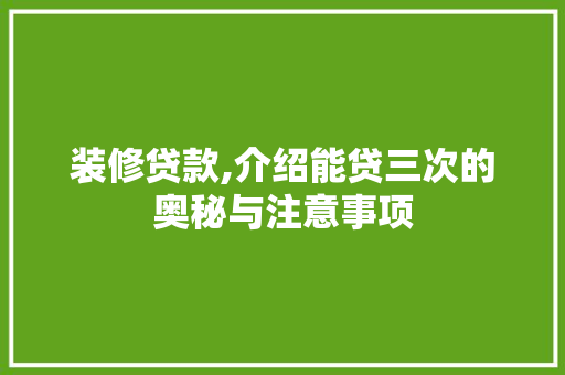 装修贷款,介绍能贷三次的奥秘与注意事项 装修贷款,介绍能贷三次的奥秘与注意事项 MI家装修经验
