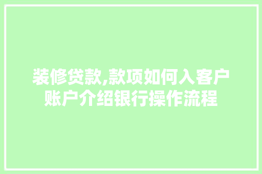 装修贷款,款项如何入客户账户介绍银行操作流程 装修贷款,款项如何入客户账户介绍银行操作流程 MI家设计指南