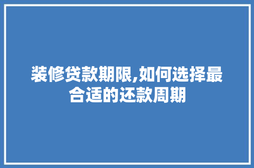 装修贷款期限,如何选择最合适的还款周期 装修贷款期限,如何选择最合适的还款周期 MI家装修攻略