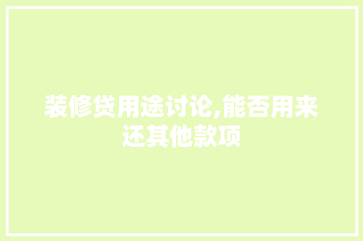 装修贷用途讨论,能否用来还其他款项 装修贷用途讨论,能否用来还其他款项 MI家装修攻略