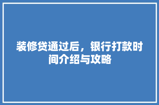 装修贷通过后，银行打款时间介绍与攻略 装修贷通过后，银行打款时间介绍与攻略 MI家公司推荐