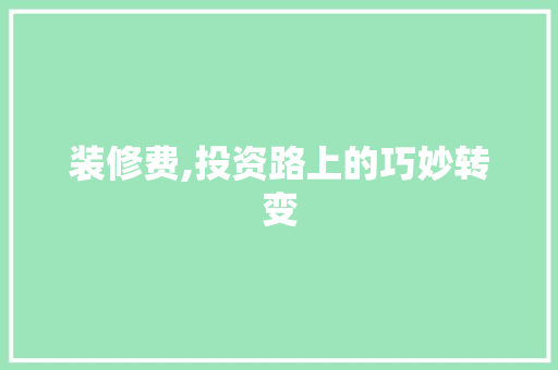 装修费,投资路上的巧妙转变(投资装修费用怎么核算)
