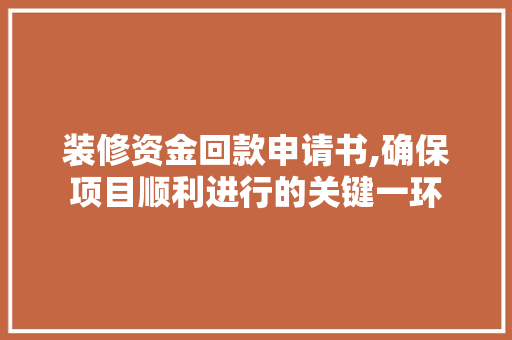 装修资金回款申请书,确保项目顺利进行的关键一环(装修回款是什么意思)