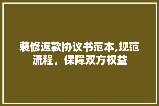 装修返款协议书范本,规范流程，保障双方权益 装修返款协议书范本,规范流程，保障双方权益 MI家装修经验