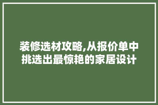 装修选材攻略,从报价单中挑选出最惊艳的家居设计 装修选材攻略,从报价单中挑选出最惊艳的家居设计 MI家装修攻略