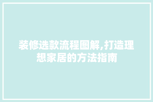 装修选款流程图解,打造理想家居的方法指南 MI家设计百科 装修选款流程图解,打造理想家居的方法指南 装修选款流程图解,打造理想家居的方法指南 MI家设计百科