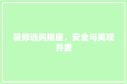 装修选购插座，安全与美观并重(装修选购插座,安全与美观并重怎么办)