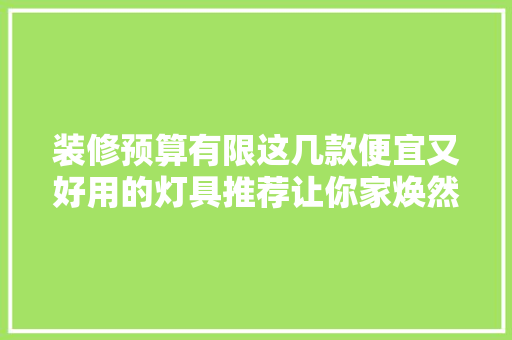 装修预算有限这几款便宜又好用的灯具推荐让你家焕然一新 MI家装修经验 装修预算有限这几款便宜又好用的灯具推荐让你家焕然一新 装修预算有限这几款便宜又好用的灯具推荐让你家焕然一新 MI家装修经验