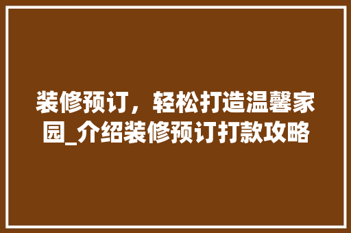 装修预订，轻松打造温馨家园_介绍装修预订打款攻略 装修预订，轻松打造温馨家园_介绍装修预订打款攻略 MI家装修经验