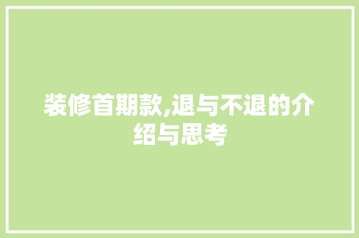 装修首期款,退与不退的介绍与思考 装修首期款,退与不退的介绍与思考 MI家公司推荐