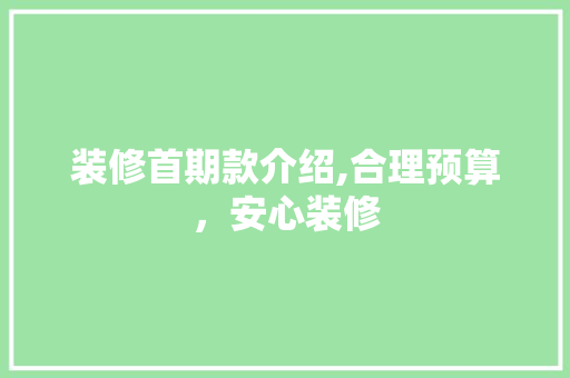 装修首期款介绍,合理预算，安心装修 装修首期款介绍,合理预算，安心装修 MI家设计指南