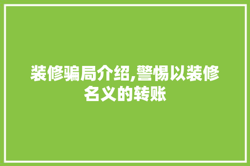 装修骗局介绍,警惕以装修名义的转账 装修骗局介绍,警惕以装修名义的转账 MI家设计百科