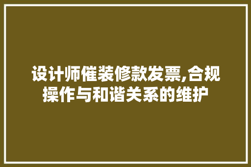 设计师催装修款发票,合规操作与和谐关系的维护(装修设计发票怎么开)