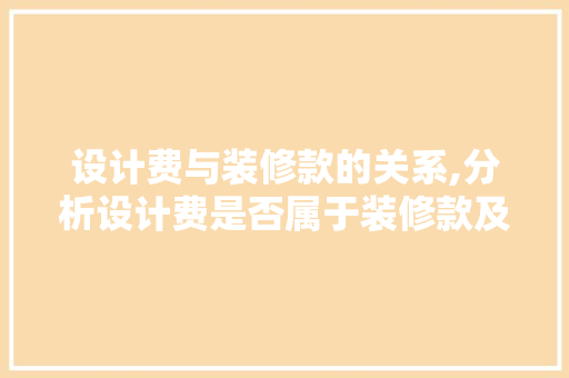 设计费与装修款的关系,分析设计费是否属于装修款及其计算方式 设计费与装修款的关系,分析设计费是否属于装修款及其计算方式 MI家装修经验