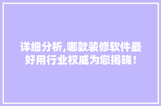 详细分析,哪款装修软件最好用行业权威为您揭晓！ 详细分析,哪款装修软件最好用行业权威为您揭晓！ MI家设计百科