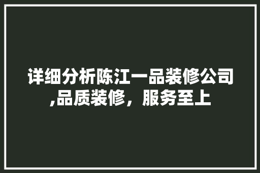 详细分析陈江一品装修公司,品质装修，服务至上 详细分析陈江一品装修公司,品质装修，服务至上 MI家装修经验