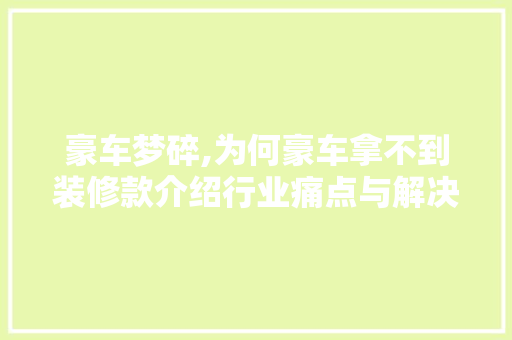 豪车梦碎,为何豪车拿不到装修款介绍行业痛点与解决方法