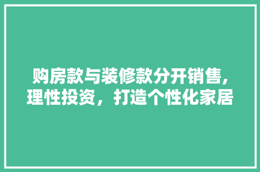 购房款与装修款分开销售,理性投资，打造个性化家居生活 购房款与装修款分开销售,理性投资，打造个性化家居生活 MI家装修攻略