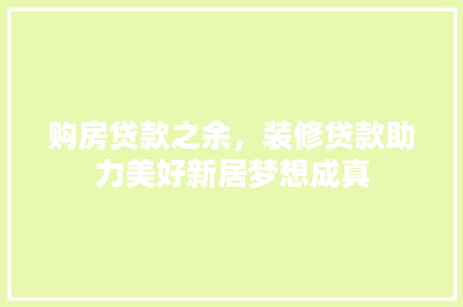 购房贷款之余，装修贷款助力美好新居梦想成真 购房贷款之余，装修贷款助力美好新居梦想成真 MI家装修经验