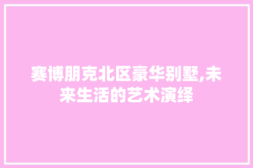 赛博朋克北区豪华别墅,未来生活的艺术演绎 赛博朋克北区豪华别墅,未来生活的艺术演绎 MI家公司推荐