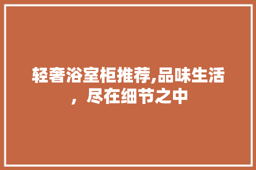 轻奢浴室柜推荐,品味生活，尽在细节之中