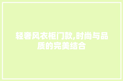 轻奢风衣柜门款,时尚与品质的完美结合 轻奢风衣柜门款,时尚与品质的完美结合 MI家设计指南