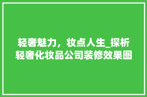 轻奢魅力，妆点人生_探析轻奢化妆品公司装修效果图 轻奢魅力，妆点人生_探析轻奢化妆品公司装修效果图 MI家装修攻略