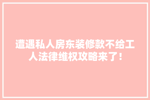 遭遇私人房东装修款不给工人法律维权攻略来了！ 遭遇私人房东装修款不给工人法律维权攻略来了！ MI家设计指南