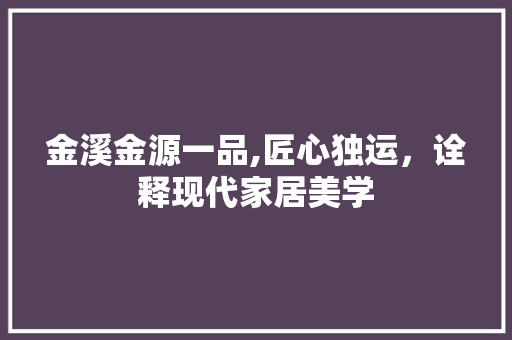 金溪金源一品,匠心独运，诠释现代家居美学 金溪金源一品,匠心独运，诠释现代家居美学 MI家公司推荐