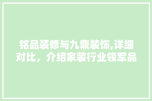 铭品装修与九鼎装饰,详细对比，介绍家装行业领军品牌背后的秘密 铭品装修与九鼎装饰,详细对比，介绍家装行业领军品牌背后的秘密 MI家公司推荐