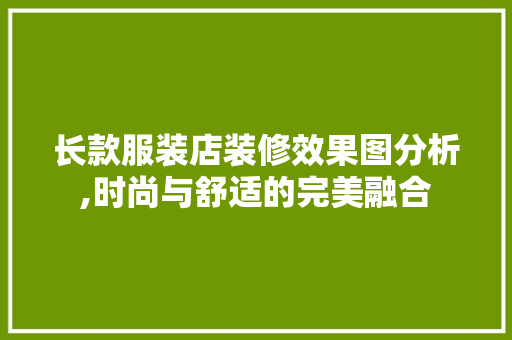 长款服装店装修效果图分析,时尚与舒适的完美融合 长款服装店装修效果图分析,时尚与舒适的完美融合 MI家公司推荐
