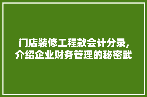 门店装修工程款会计分录,介绍企业财务管理的秘密武器 门店装修工程款会计分录,介绍企业财务管理的秘密武器 MI家设计百科