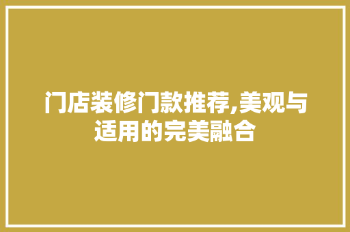 门店装修门款推荐,美观与适用的完美融合 门店装修门款推荐,美观与适用的完美融合 MI家装修经验