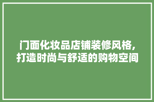 门面化妆品店铺装修风格,打造时尚与舒适的购物空间 门面化妆品店铺装修风格,打造时尚与舒适的购物空间 MI家设计指南