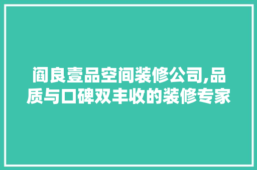 阎良壹品空间装修公司,品质与口碑双丰收的装修专家 阎良壹品空间装修公司,品质与口碑双丰收的装修专家 MI家公司推荐