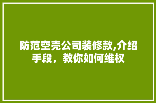 防范空壳公司装修款,介绍手段，教你如何维权 防范空壳公司装修款,介绍手段，教你如何维权 MI家装修经验