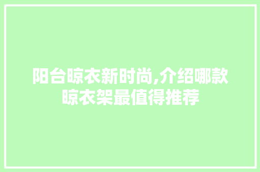 阳台晾衣新时尚,介绍哪款晾衣架最值得推荐 阳台晾衣新时尚,介绍哪款晾衣架最值得推荐 MI家公司推荐