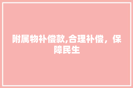 附属物补偿款,合理补偿，保障民生 附属物补偿款,合理补偿，保障民生 MI家装修经验