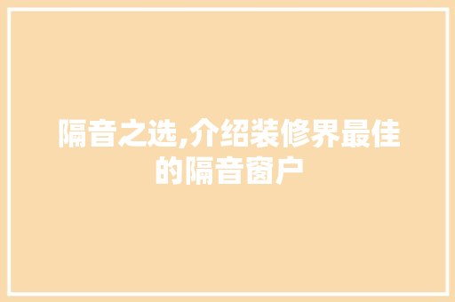 隔音之选,介绍装修界最佳的隔音窗户