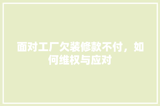 面对工厂欠装修款不付,如何维权与应对 MI家公司推荐 面对工厂欠装修款不付,如何维权与应对 面对工厂欠装修款不付,如何维权与应对 MI家公司推荐