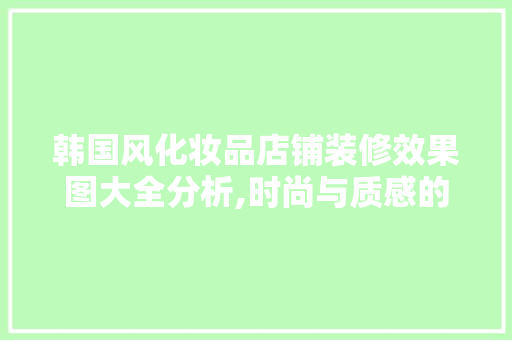 韩国风化妆品店铺装修效果图大全分析,时尚与质感的完美融合 韩国风化妆品店铺装修效果图大全分析,时尚与质感的完美融合 MI家装修经验