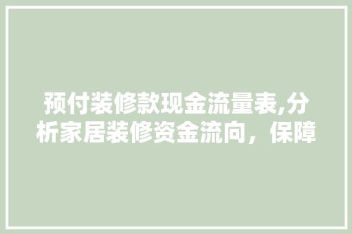 预付装修款现金流量表,分析家居装修资金流向，保障消费者权益(预付装修款的现金流量项目)