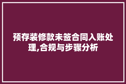 预存装修款未签合同入账处理,合规与步骤分析 预存装修款未签合同入账处理,合规与步骤分析 MI家设计百科