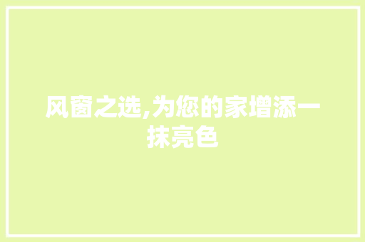 风窗之选,为您的家增添一抹亮色 风窗之选,为您的家增添一抹亮色 MI家装修攻略