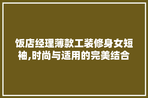 饭店经理薄款工装修身女短袖,时尚与适用的完美结合